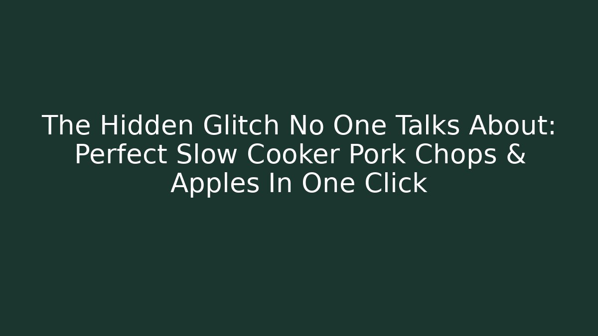 The Hidden Glitch No One Talks About: Perfect Slow Cooker Pork Chops & Apples In One Click