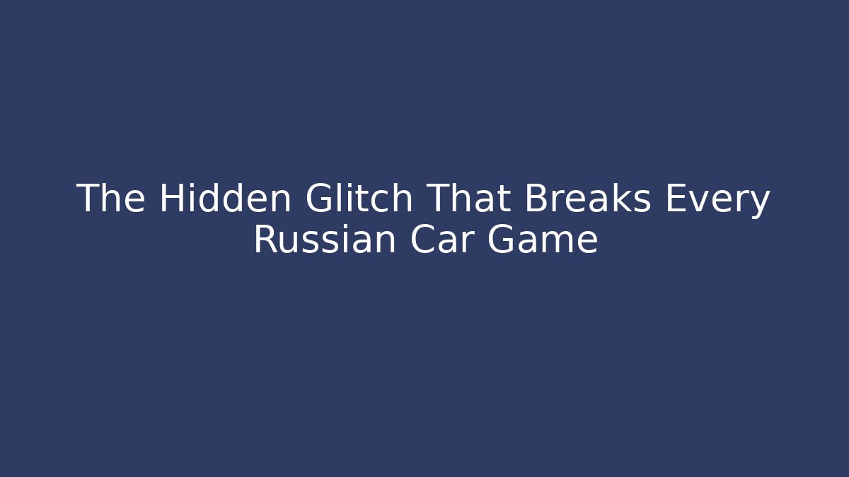 The Hidden Glitch That Breaks Every Russian Car Game