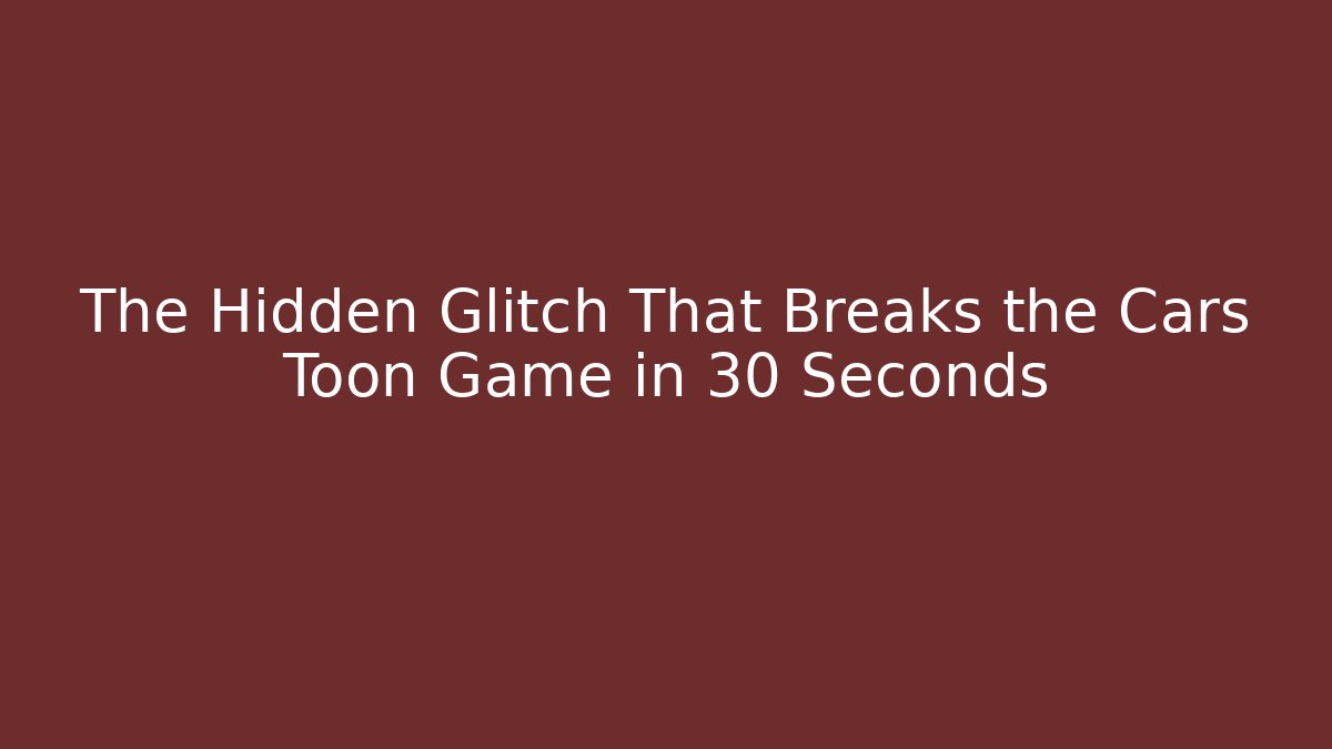The Hidden Glitch That Breaks the Cars Toon Game in 30 Seconds