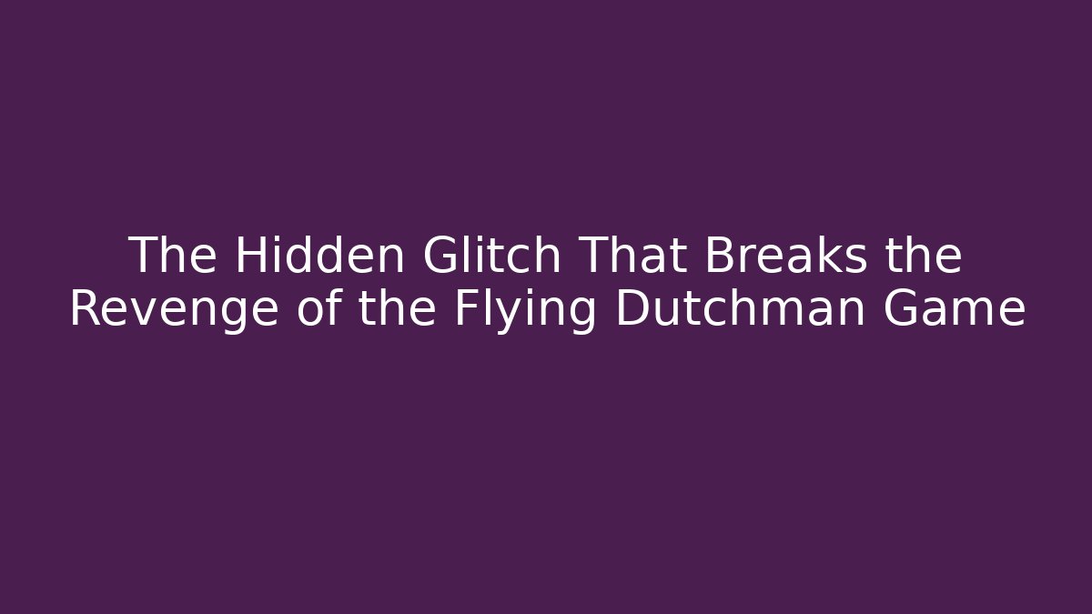 The Hidden Glitch That Breaks the Revenge of the Flying Dutchman Game