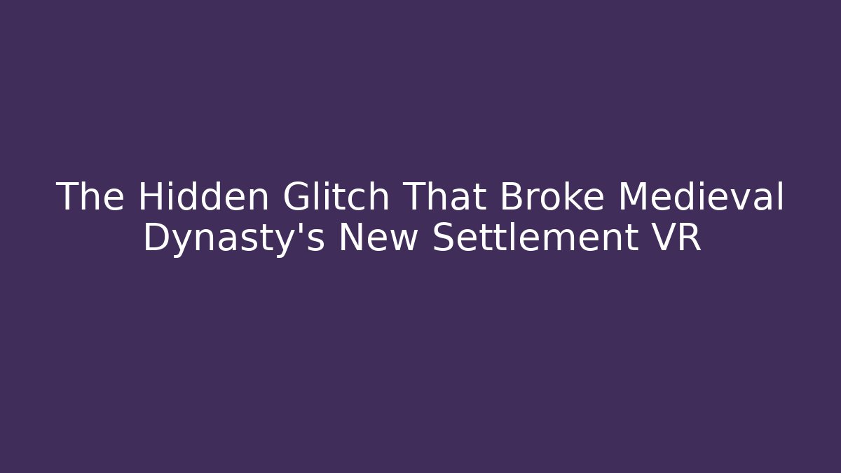 The Hidden Glitch That Broke Medieval Dynasty's New Settlement VR