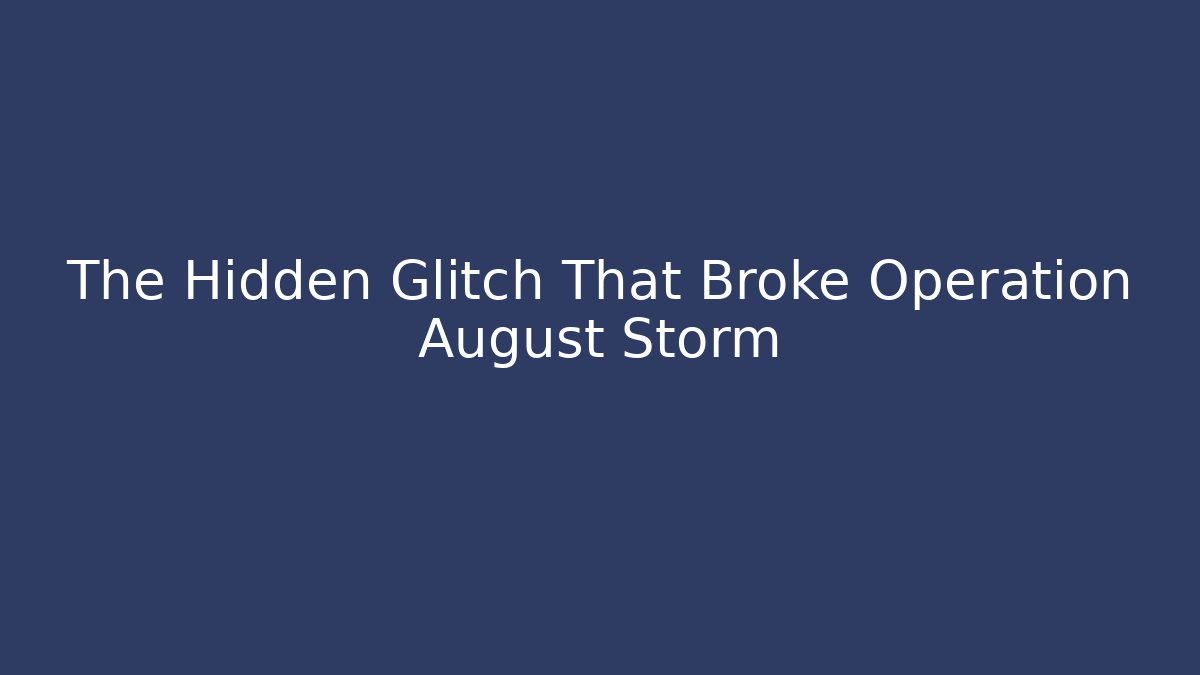 The Hidden Glitch That Broke Operation August Storm