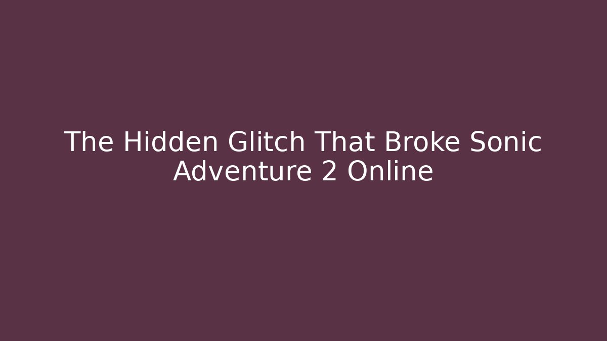 The Hidden Glitch That Broke Sonic Adventure 2 Online