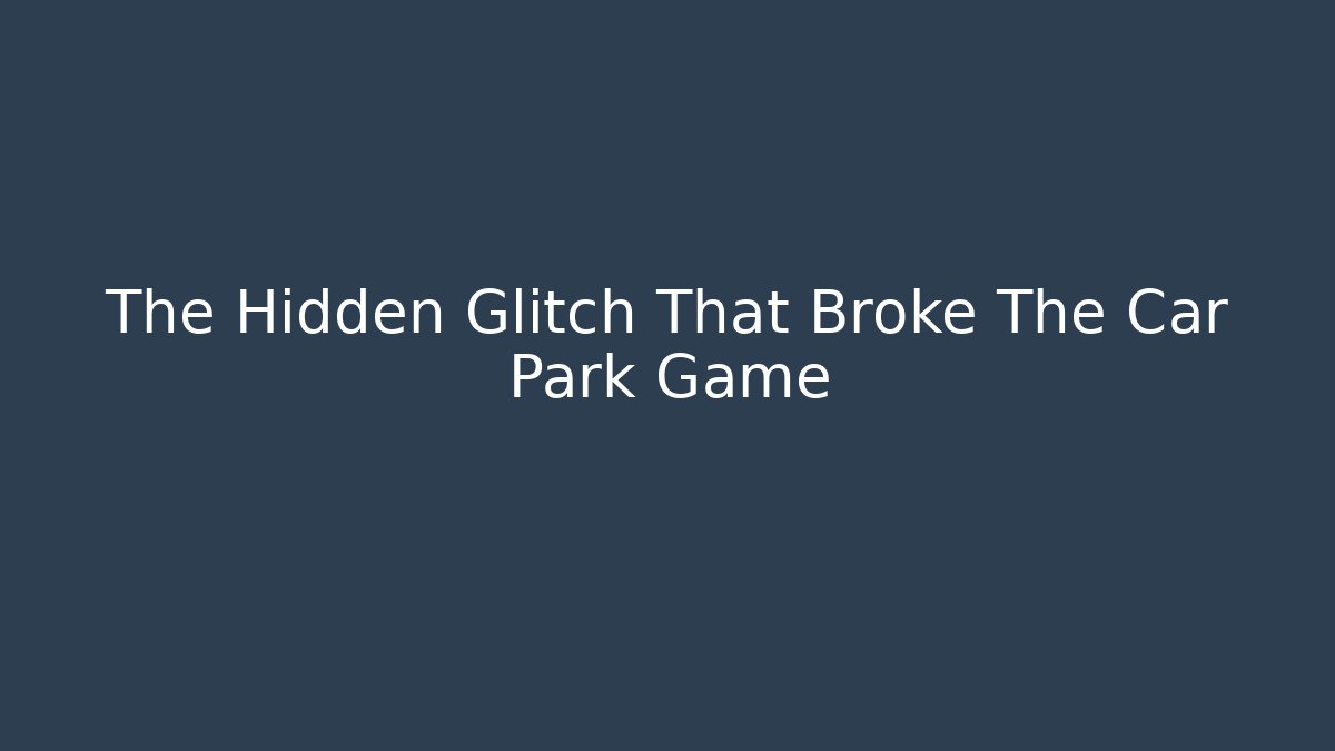 The Hidden Glitch That Broke The Car Park Game