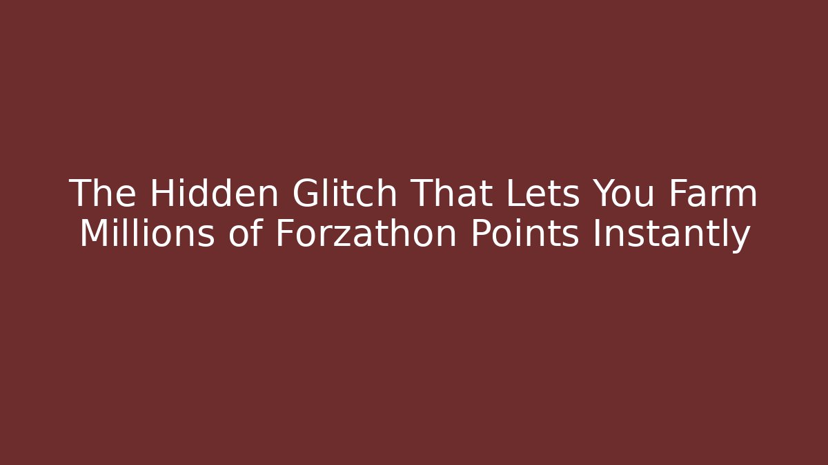 The Hidden Glitch That Lets You Farm Millions of Forzathon Points Instantly