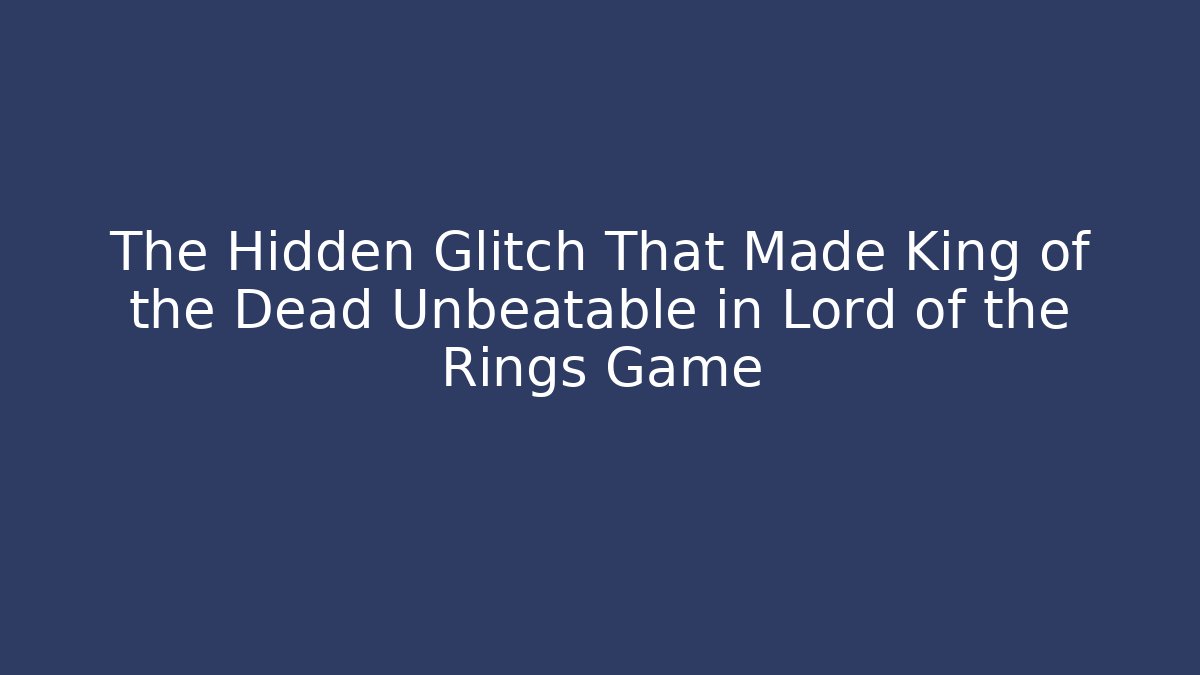 The Hidden Glitch That Made King of the Dead Unbeatable in Lord of the Rings Game
