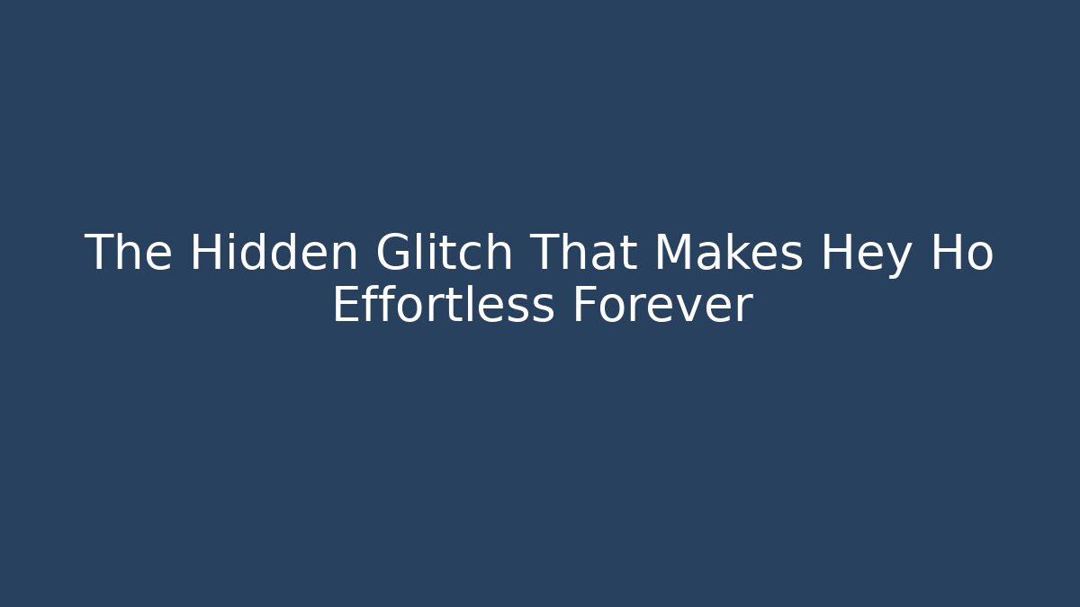 The Hidden Glitch That Makes Hey Ho Effortless Forever