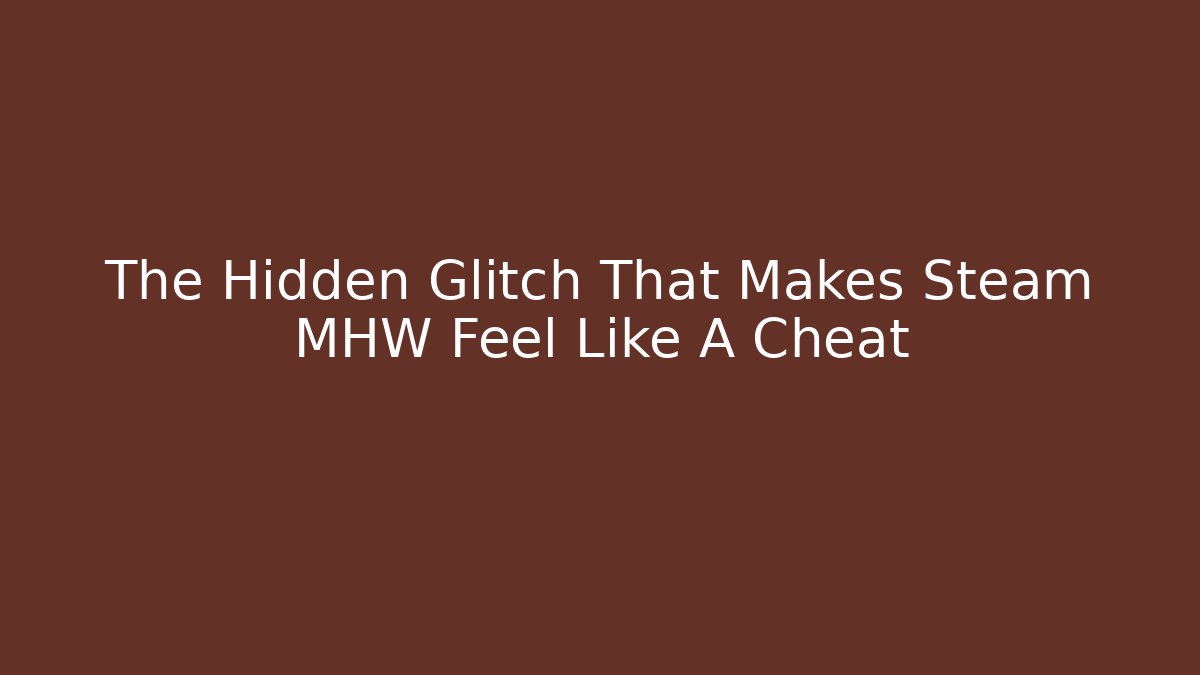 The Hidden Glitch That Makes Steam MHW Feel Like A Cheat