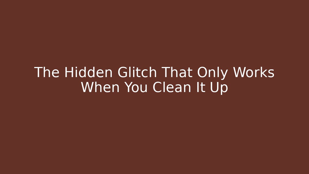 The Hidden Glitch That Only Works When You Clean It Up