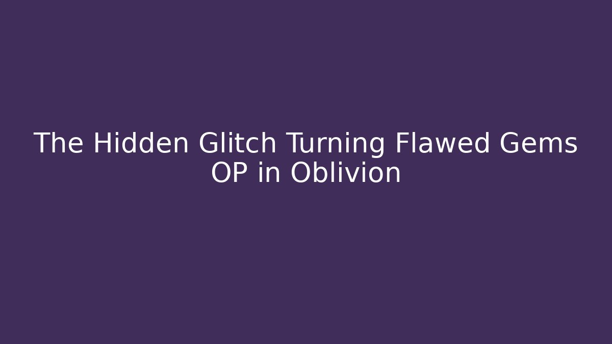 The Hidden Glitch Turning Flawed Gems OP in Oblivion