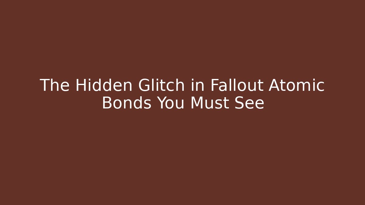 The Hidden Glitch in Fallout Atomic Bonds You Must See