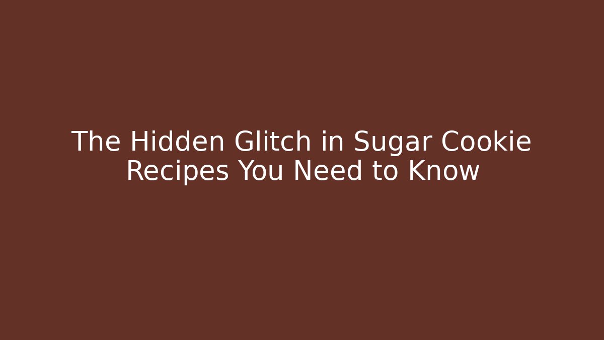 The Hidden Glitch in Sugar Cookie Recipes You Need to Know