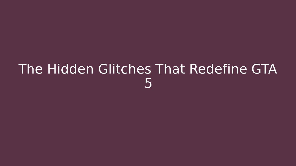 The Hidden Glitches That Redefine GTA 5