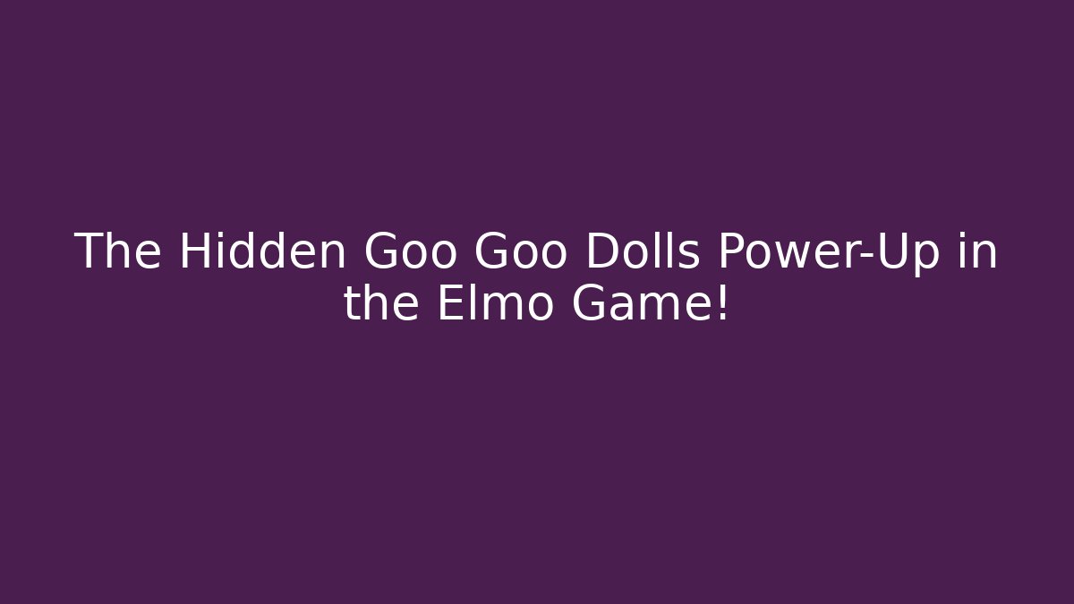 The Hidden Goo Goo Dolls Power-Up in the Elmo Game!