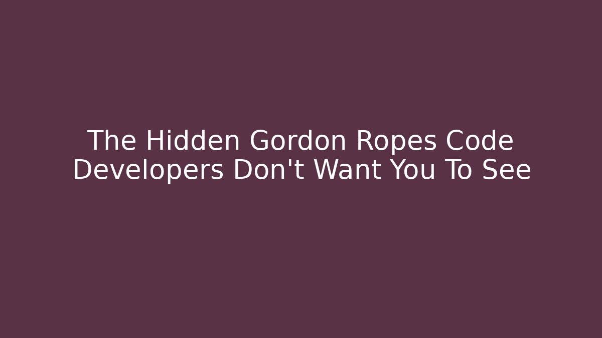 The Hidden Gordon Ropes Code Developers Don't Want You To See