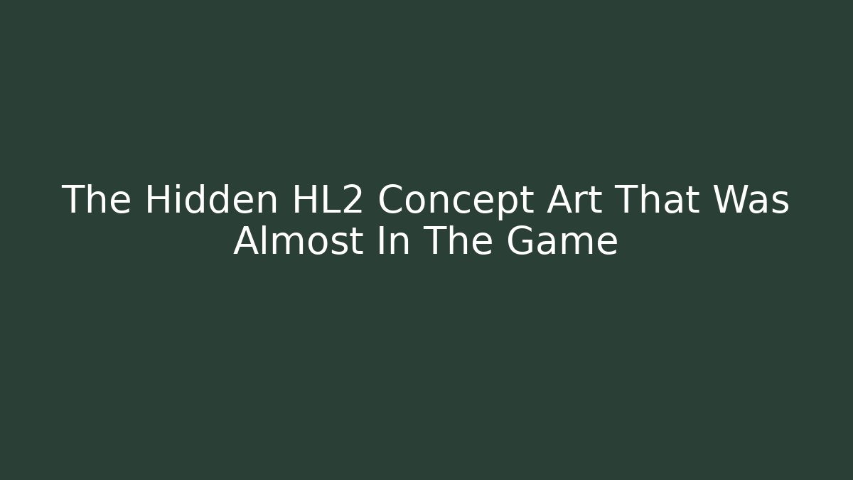 The Hidden HL2 Concept Art That Was Almost In The Game