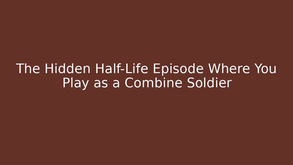 The Hidden Half-Life Episode Where You Play as a Combine Soldier