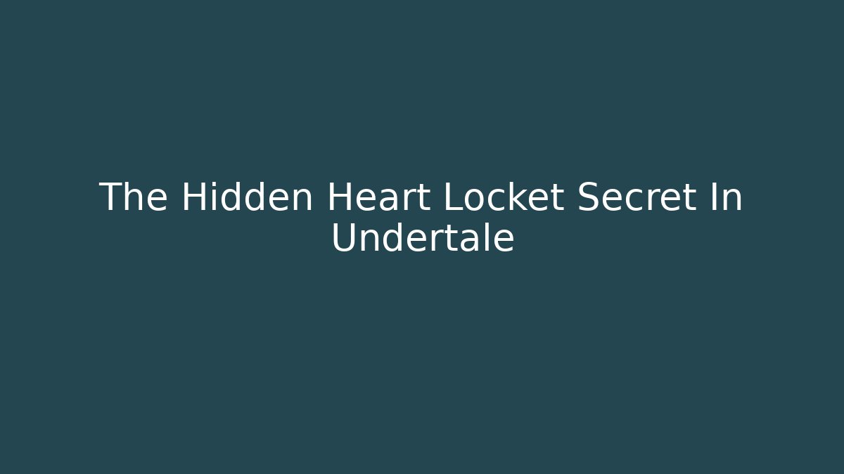 The Hidden Heart Locket Secret In Undertale