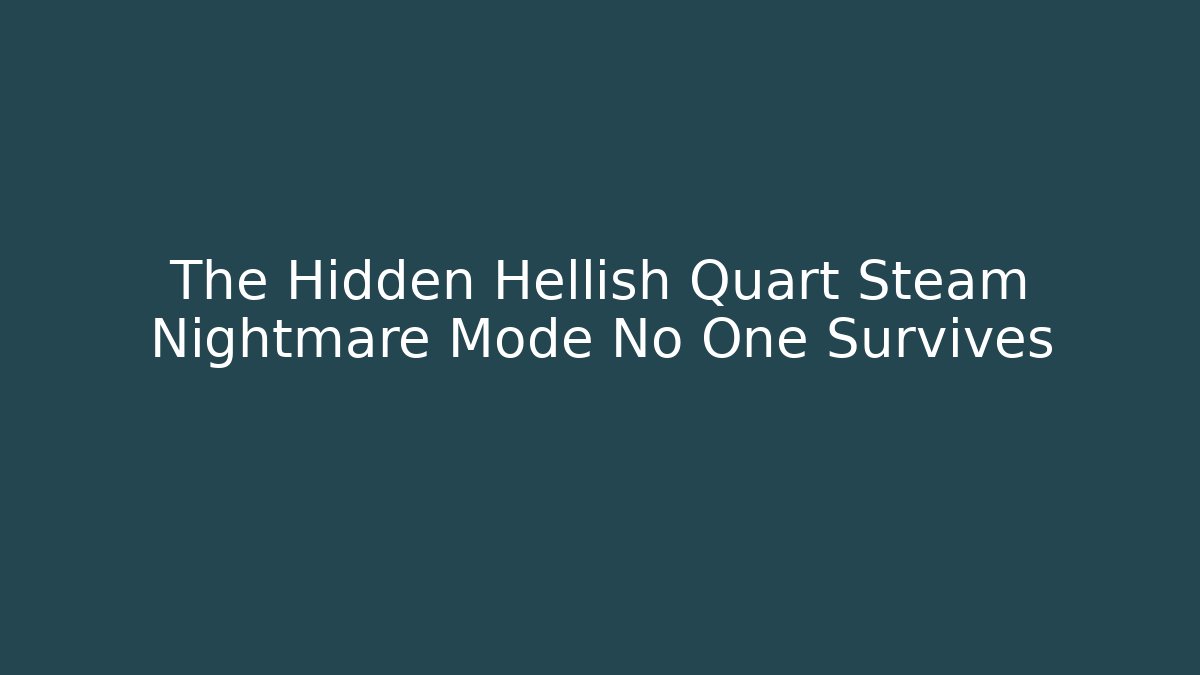 The Hidden Hellish Quart Steam Nightmare Mode No One Survives