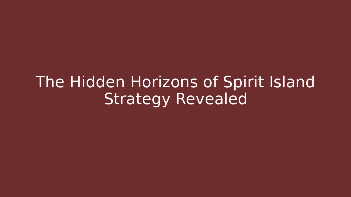 The Hidden Horizons of Spirit Island Strategy Revealed
