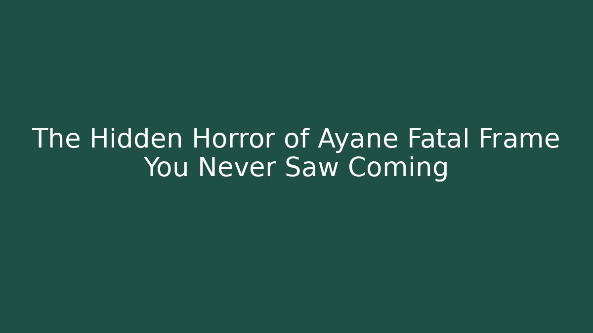 The Hidden Horror of Ayane Fatal Frame You Never Saw Coming