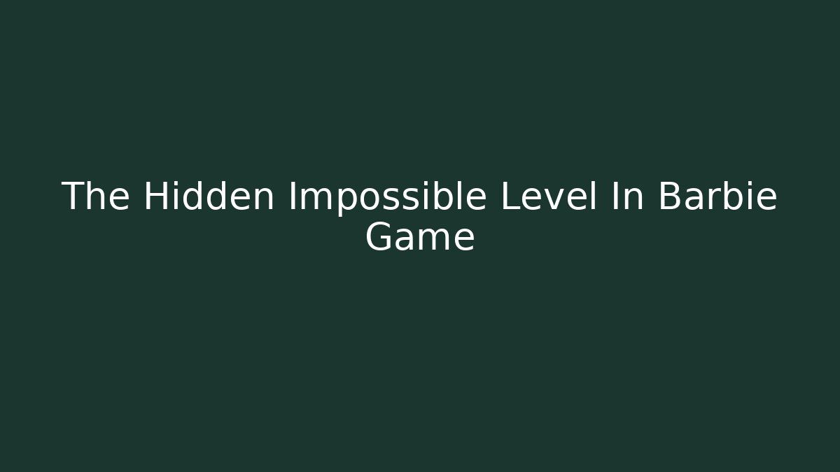 The Hidden Impossible Level In Barbie Game