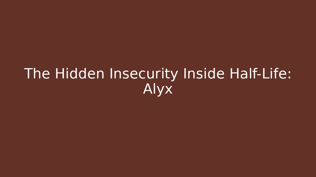 The Hidden Insecurity Inside Half-Life: Alyx