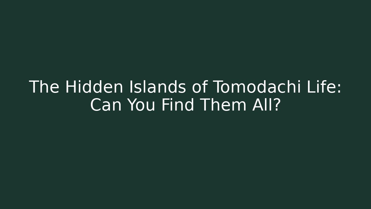 The Hidden Islands of Tomodachi Life: Can You Find Them All?