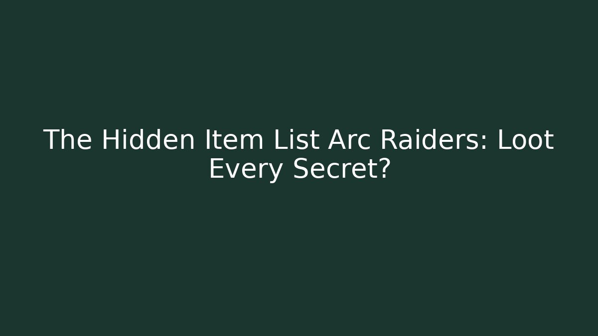 The Hidden Item List Arc Raiders: Loot Every Secret?