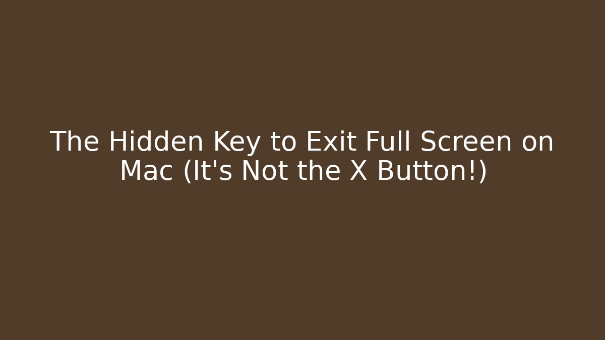 The Hidden Key to Exit Full Screen on Mac (It’s Not the X Button!)