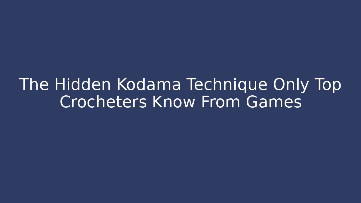 The Hidden Kodama Technique Only Top Crocheters Know From Games