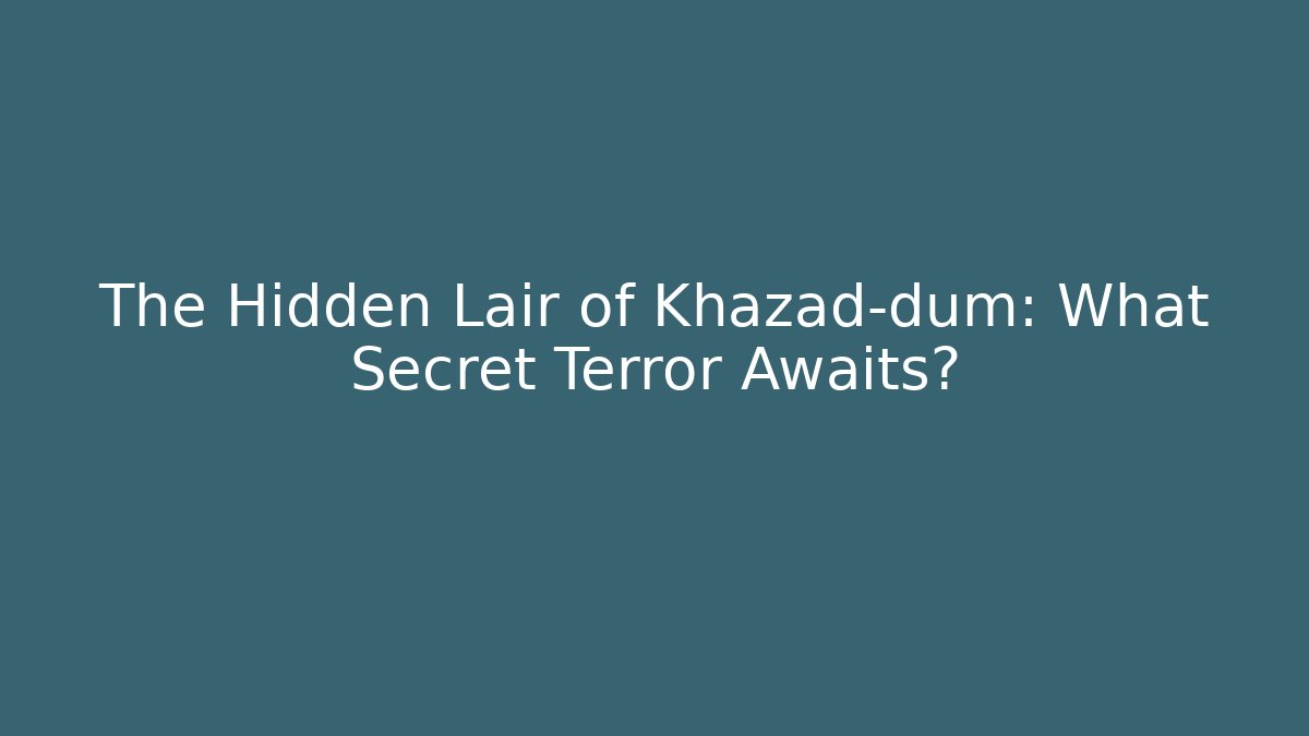 The Hidden Lair of Khazad-dûm: What Secret Terror Awaits?