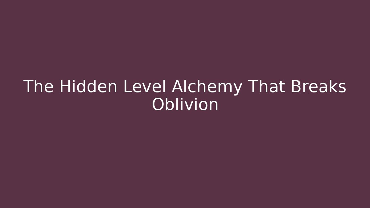 The Hidden Level Alchemy That Breaks Oblivion
