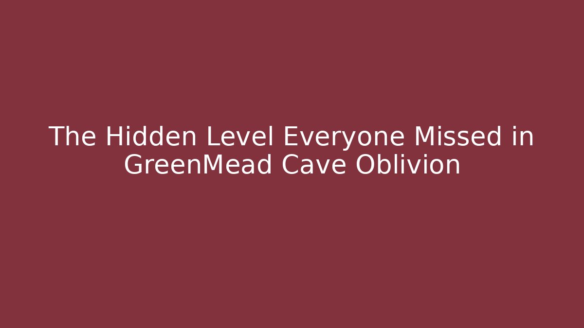The Hidden Level Everyone Missed in GreenMead Cave Oblivion