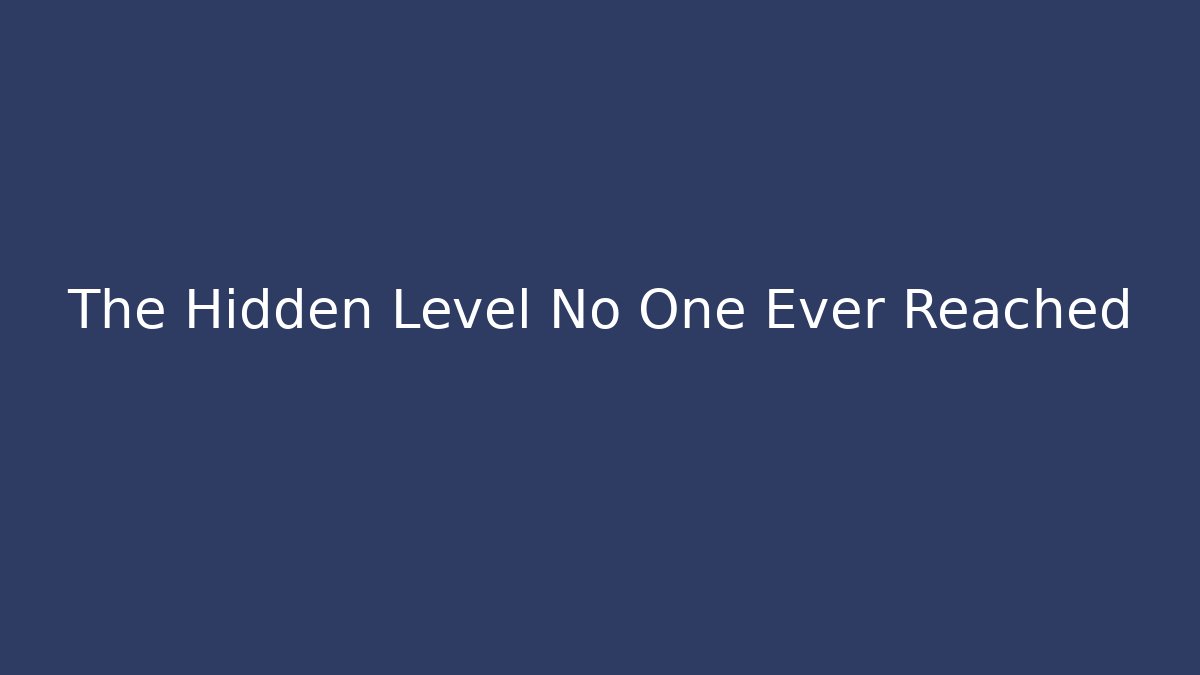 The Hidden Level No One Ever Reached