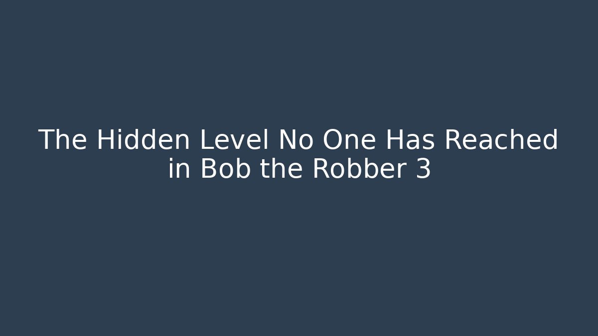 The Hidden Level No One Has Reached in Bob the Robber 3