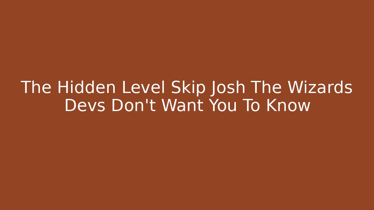 The Hidden Level Skip Josh The Wizards Devs Don't Want You To Know