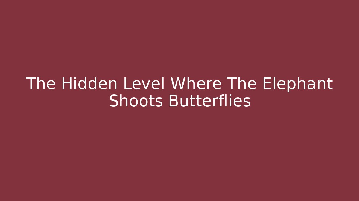 The Hidden Level Where The Elephant Shoots Butterflies