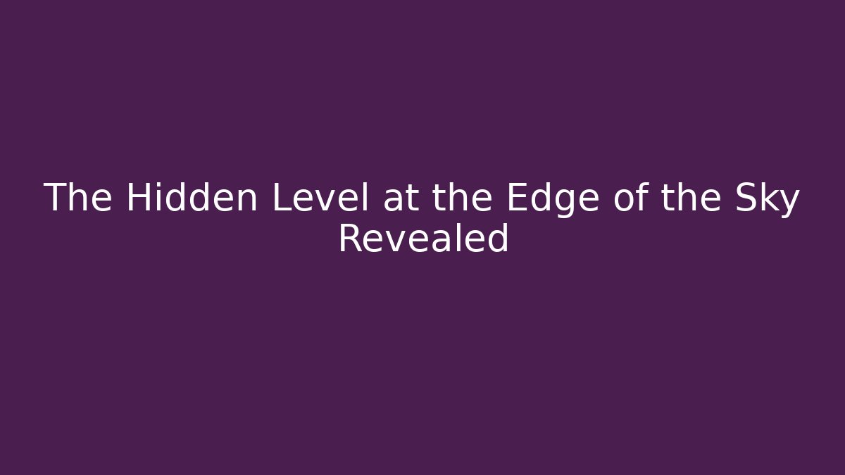 The Hidden Level at the Edge of the Sky Revealed