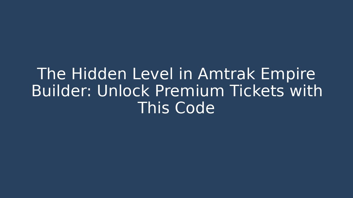 The Hidden Level in Amtrak Empire Builder: Unlock Premium Tickets with This Code