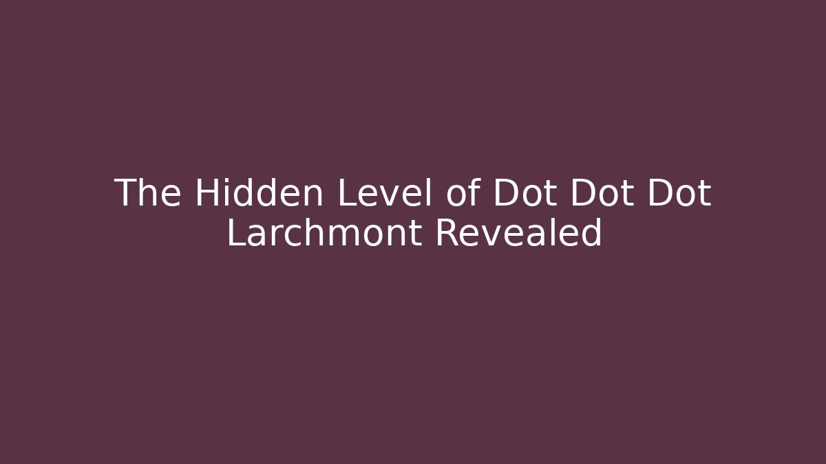 The Hidden Level of Dot Dot Dot Larchmont Revealed