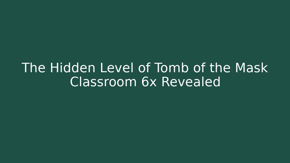 The Hidden Level of Tomb of the Mask Classroom 6x Revealed