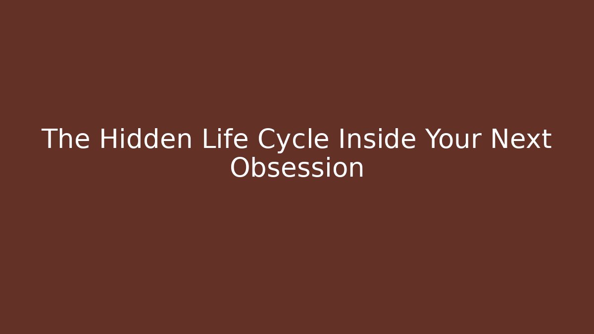The Hidden Life Cycle Inside Your Next Obsession