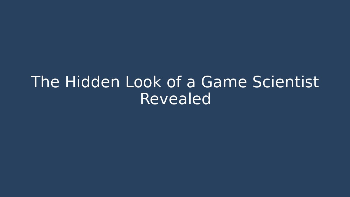 The Hidden Look of a Game Scientist Revealed