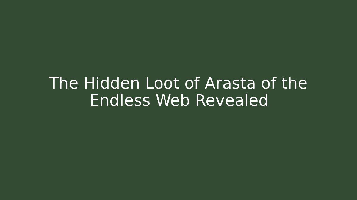 The Hidden Loot of Arasta of the Endless Web Revealed
