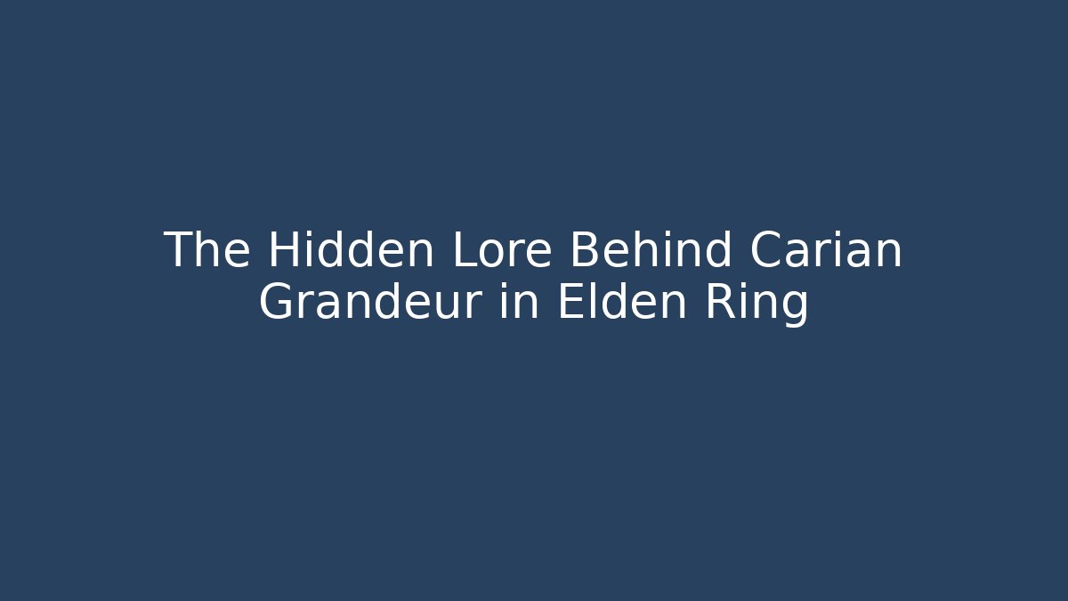 The Hidden Lore Behind Carian Grandeur in Elden Ring