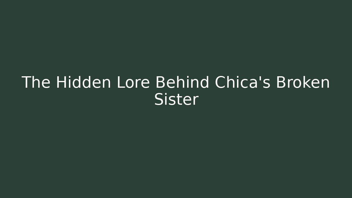The Hidden Lore Behind Chica's Broken Sister