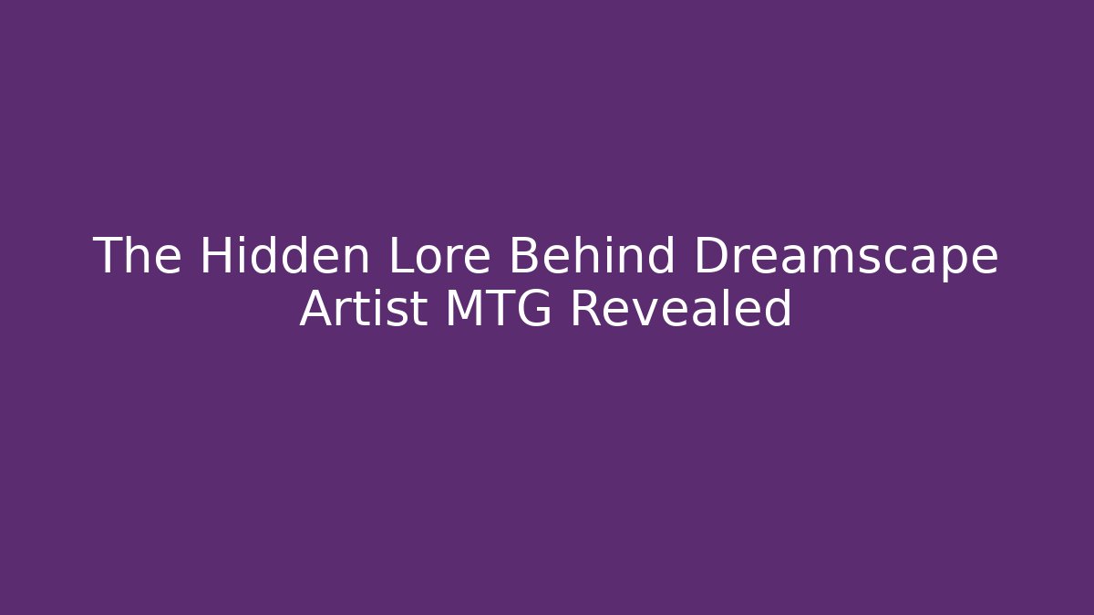 The Hidden Lore Behind Dreamscape Artist MTG Revealed