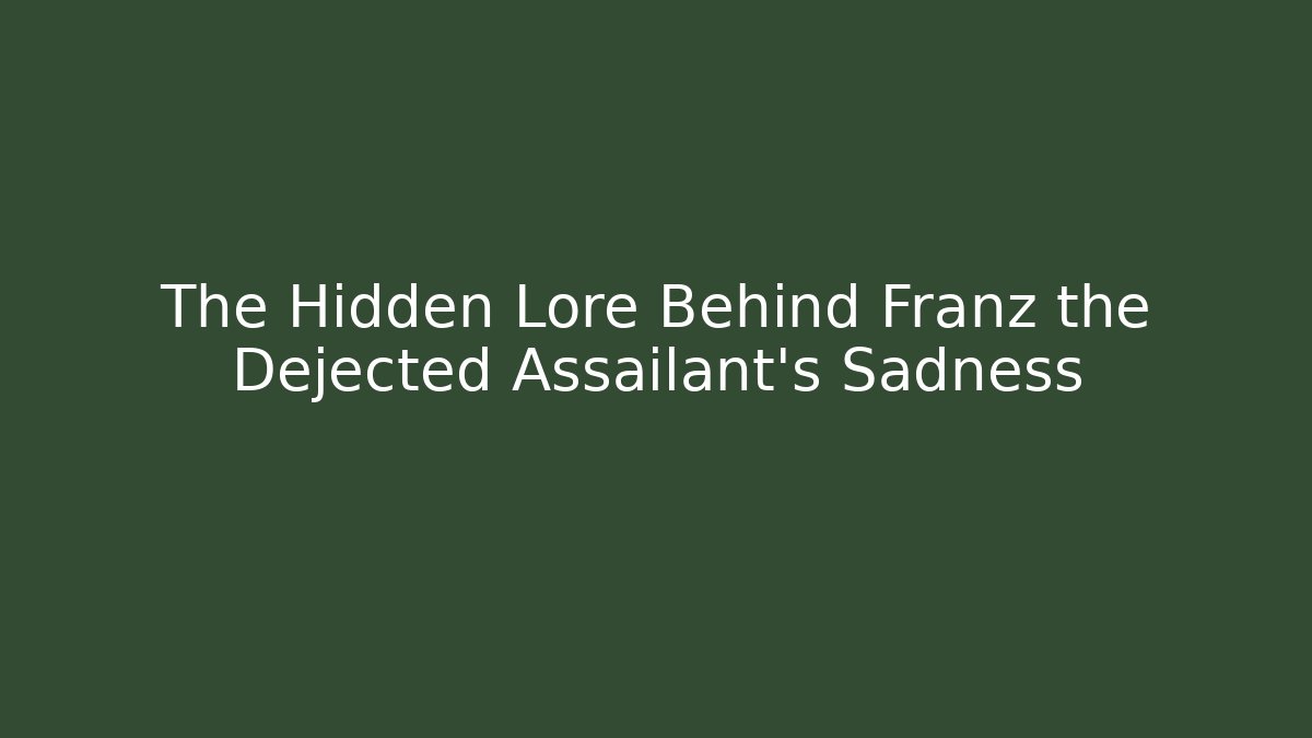 The Hidden Lore Behind Franz the Dejected Assailant's Sadness
