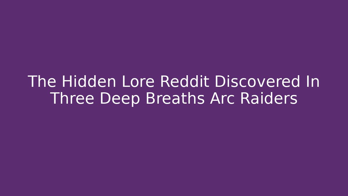 The Hidden Lore Reddit Discovered In Three Deep Breaths Arc Raiders